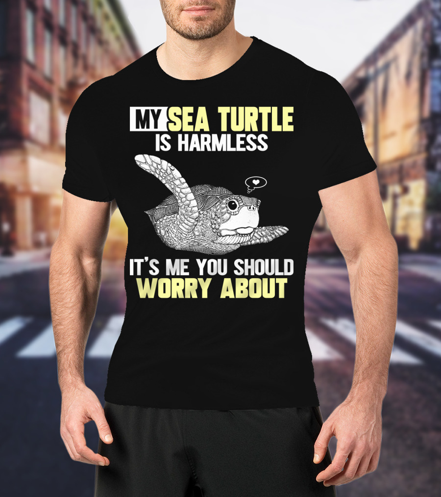 My Sea Turtle Is Harmless It's ME You Should Worry About T-Shirt