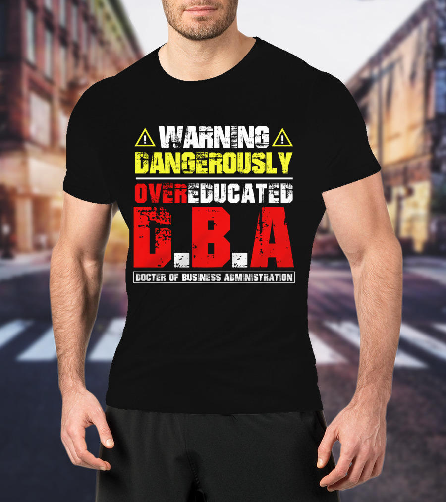 Warning Dangerously Overeducated Doctor Of Business Administration DBA T-Shirt