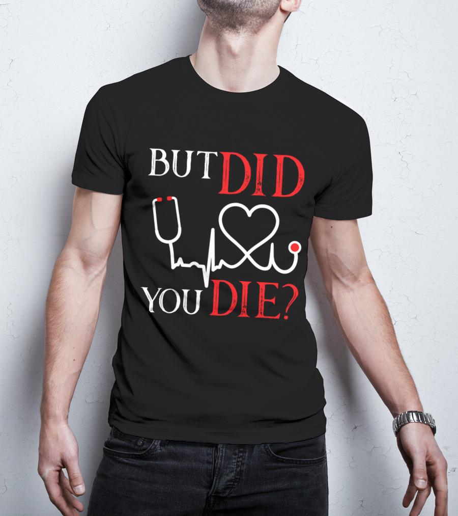 But Did You Die Funny Nurse Stethoscope Heartbeat T-Shirt