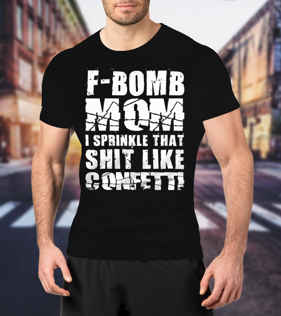 F-Bomb Mom I Sprinkle That Shit Like Confetti T-Shirt