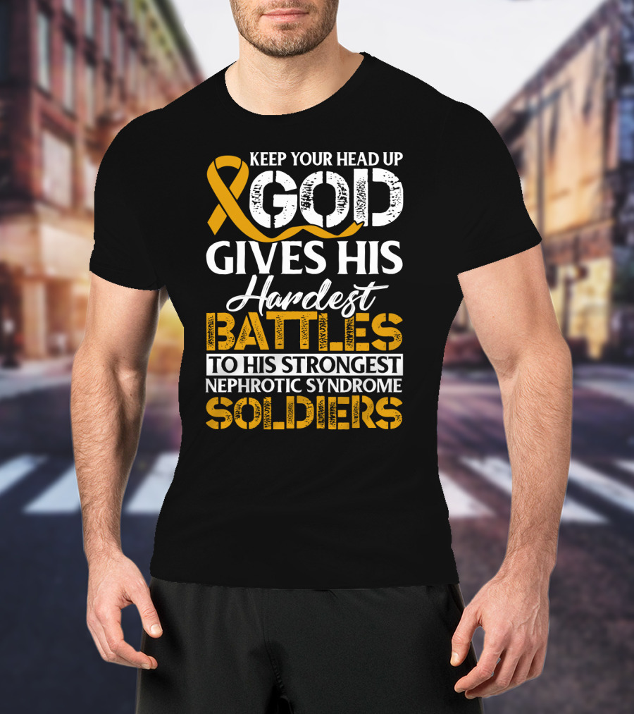 Keep Your Head Up God Gives His Hardest Battles To His Strongest Nephrotic Syndrome Soldiers T-Shirt
