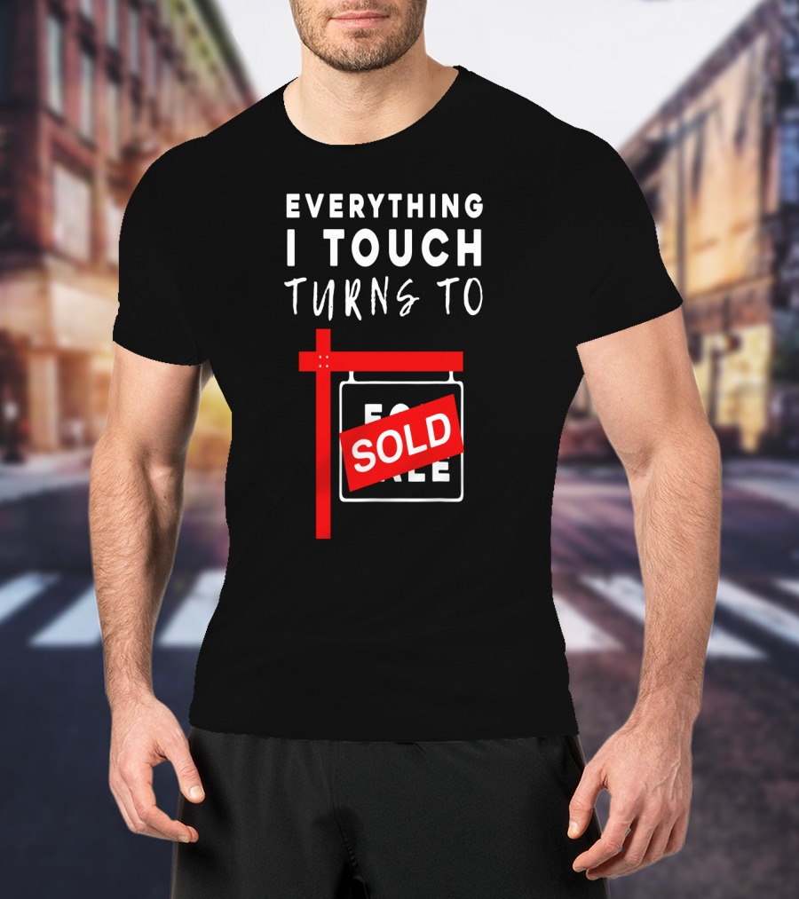 Everything I Touch Turns To Sold For Sale Sign Real Estate T-Shirt