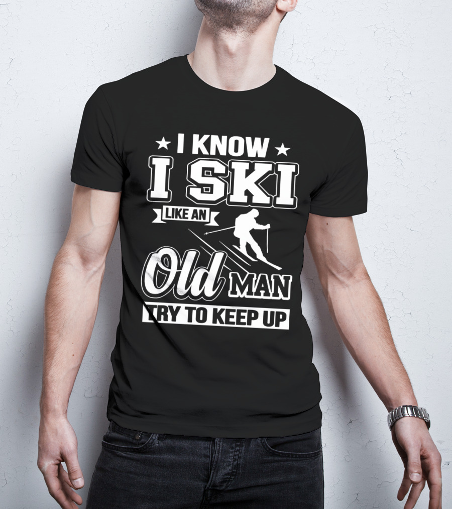 I Know I Ski Like An Old Man Try To Keep Up Skiing Challenge T-Shirt