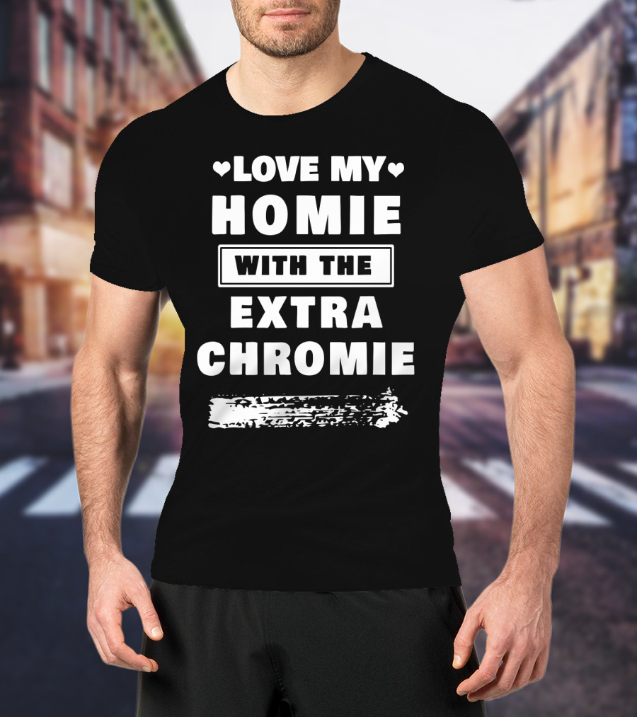 Love My Homie With The Extra Chromie Hearts Support Awareness T-Shirt