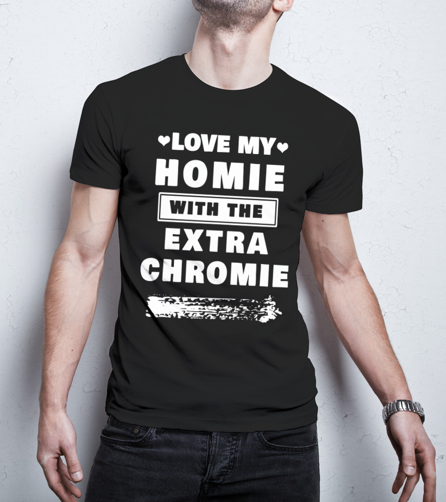 Love My Homie With The Extra Chromie Hearts Support Awareness T-Shirt