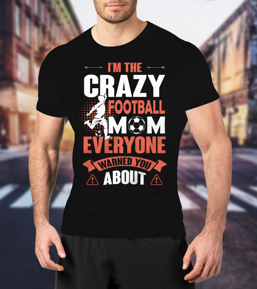 I'm The Crazy Football Mom Everyone Warned You About T-Shirt