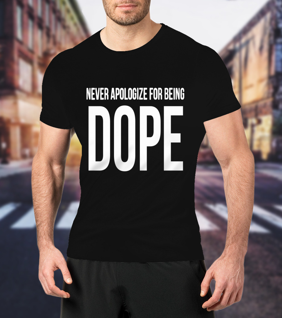Never Apologize For Being Dope T-Shirt
