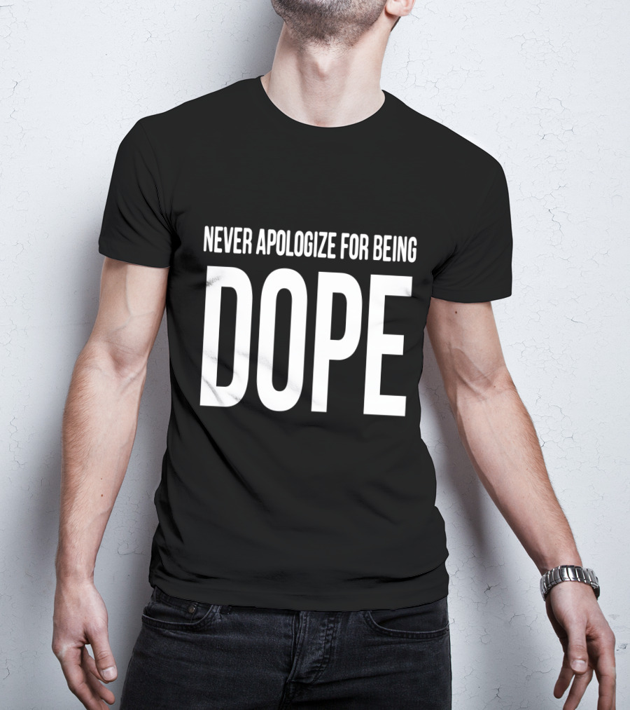 Never Apologize For Being Dope T-Shirt