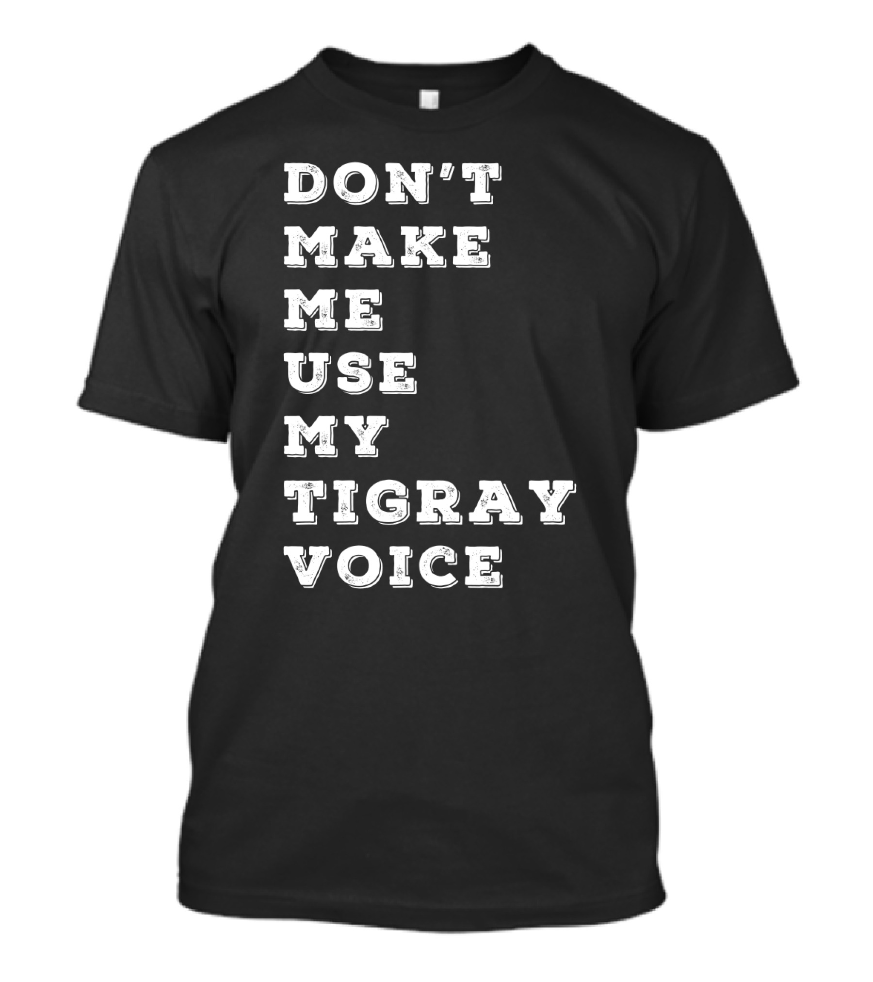 Don't Make ME Use My Tigray Voice T-Shirt