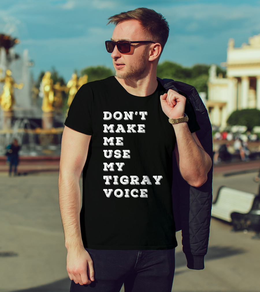 Don't Make ME Use My Tigray Voice T-Shirt