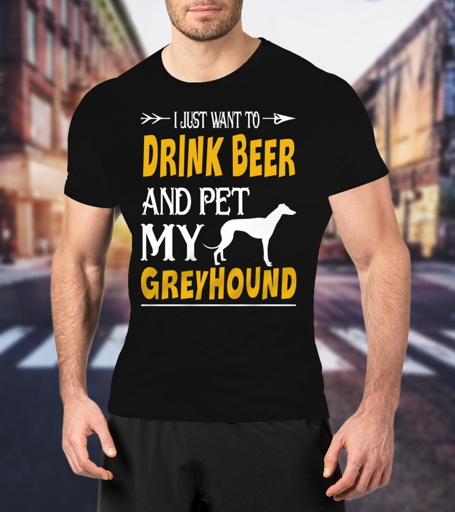 I Just Want To Drink Beer And Pet My Greyhound T-Shirt