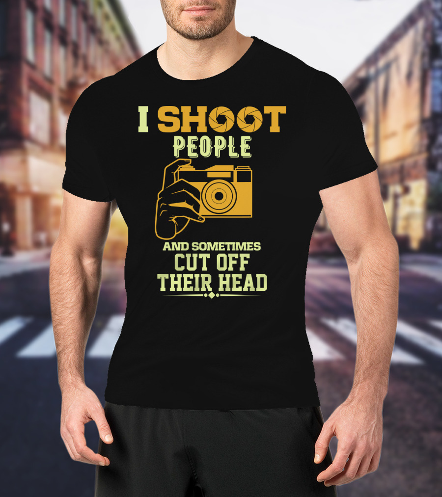 I Shoot People Camera Humor Sometimes Cut Off Their Head T-Shirt
