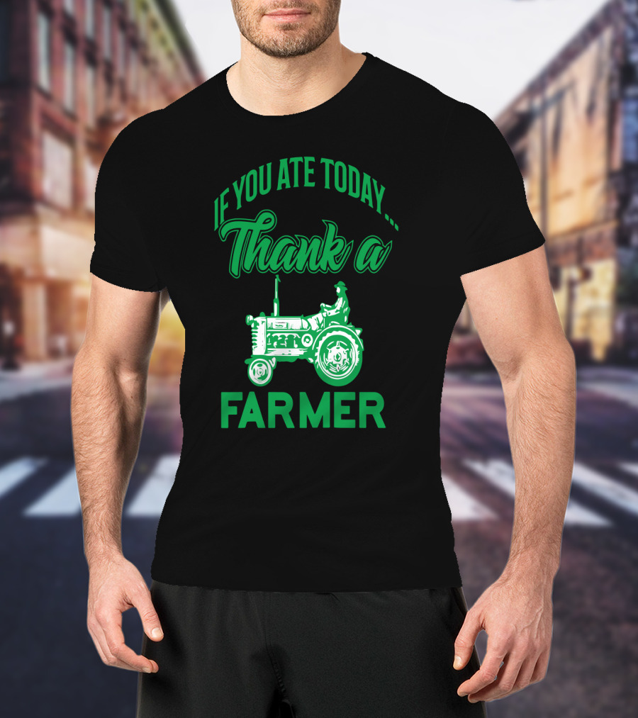 If You Ate Today Thank A Farmer Tractor Support Your Local Farm T-Shirt