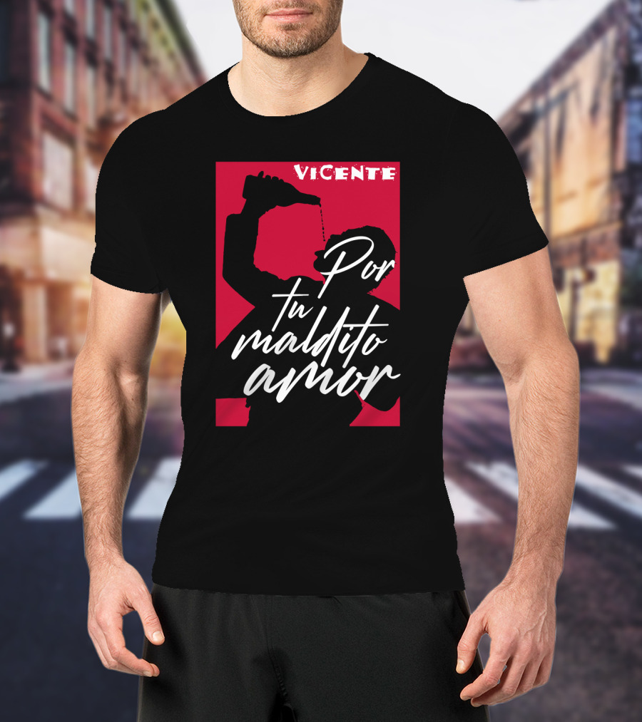 Vicente Por Tu Maldito Amor T-Shirt
