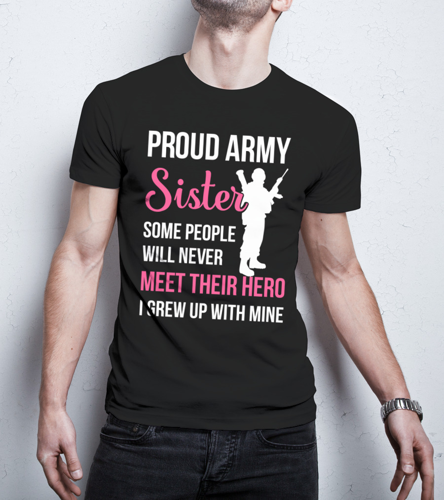 Proud Army Sister Some People Will Never Meet Their Hero I Grew Up With Mine T-Shirt