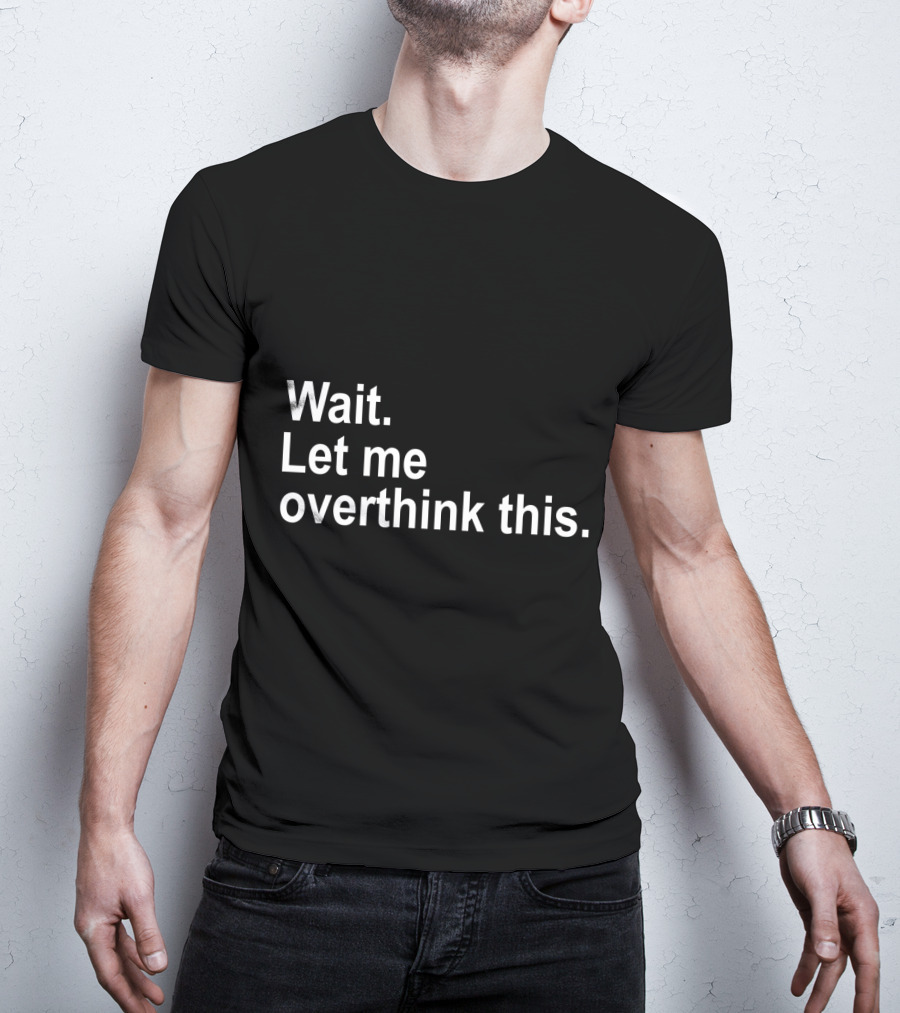 Wait Let Me Overthink This T-Shirt