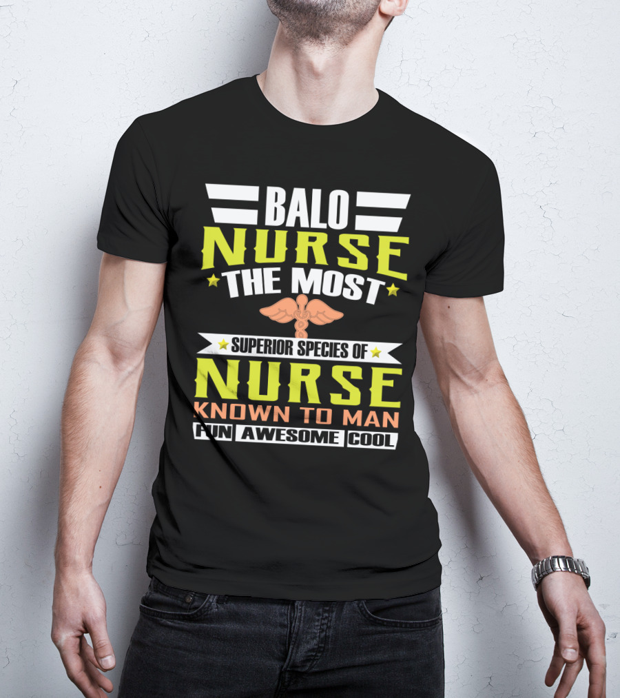 Balo Nurse The Most Superior Species Of Nurse Known To Man Fun Awesome Cool T-Shirt