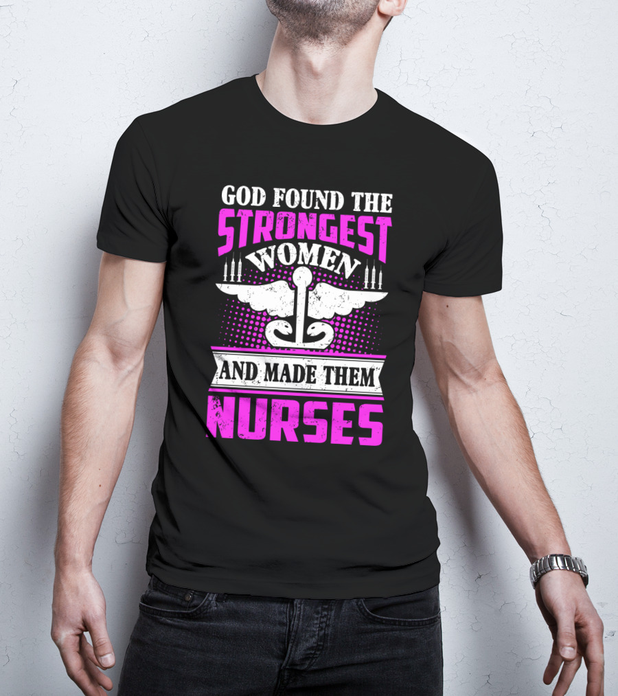 God Found The Strongest Women And Made Them Nurses T-Shirt