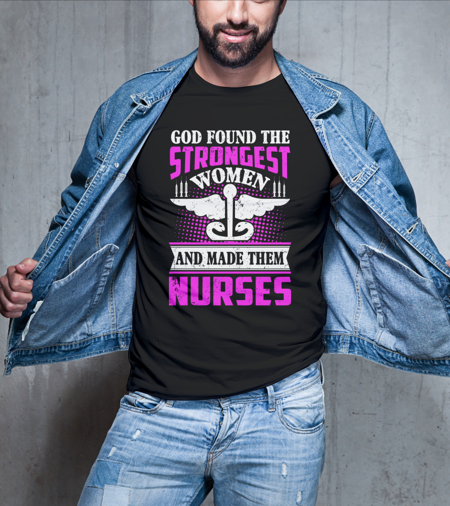God Found The Strongest Women And Made Them Nurses T-Shirt