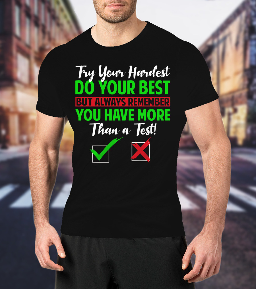 Try Your Hardest Do Your Best But Always Remember You Have More Than A Test T-Shirt