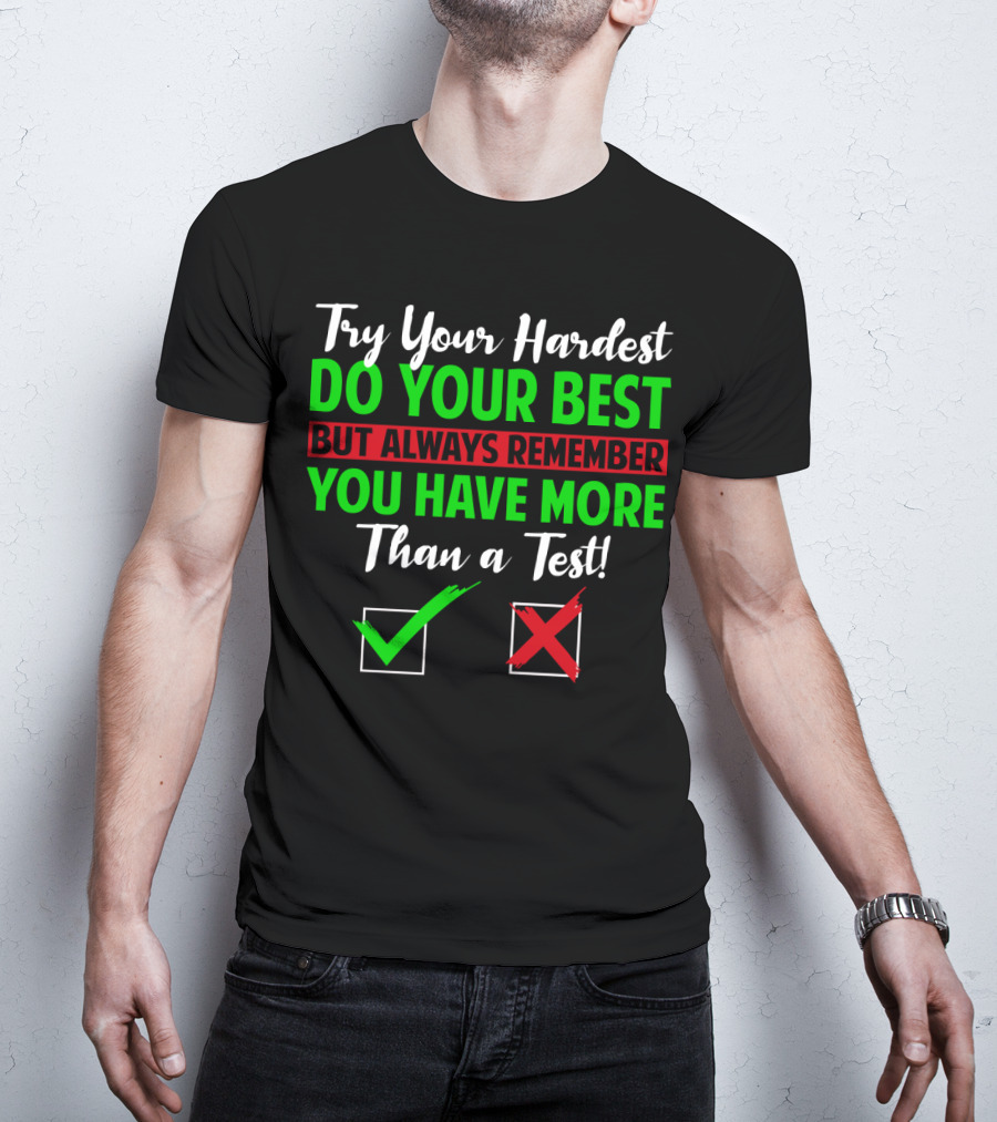 Try Your Hardest Do Your Best But Always Remember You Have More Than A Test T-Shirt