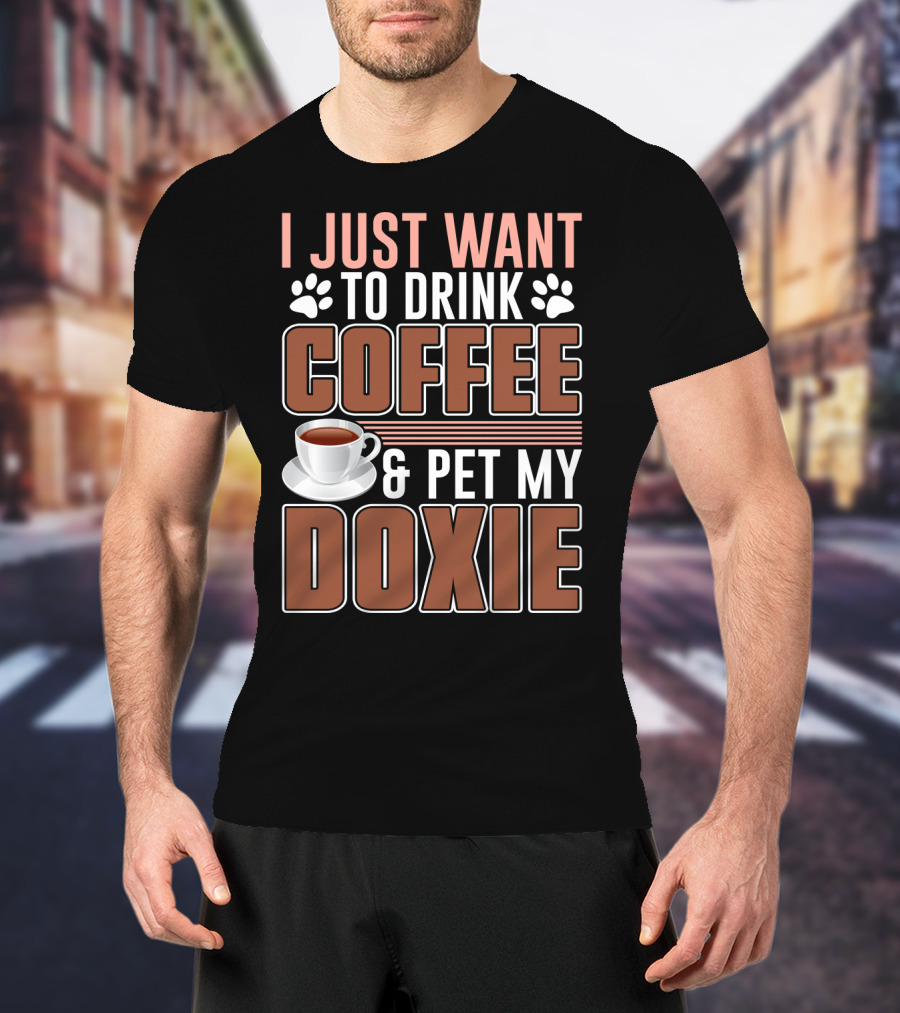 I Just Want To Drink Coffee And Pet My Doxie T-Shirt