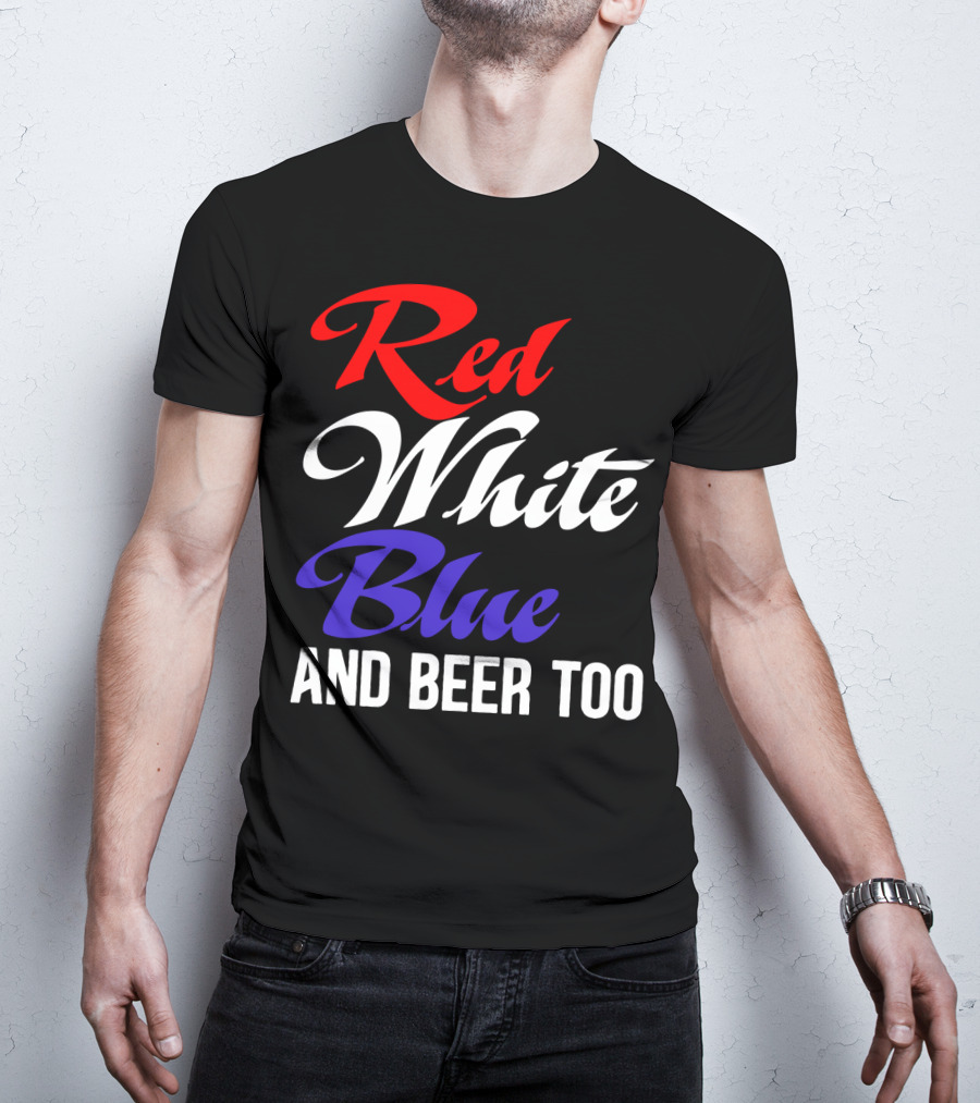 Red White Blue And Beer Too T-Shirt