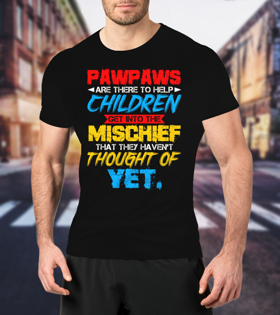 PAWPAWS Are There To Help Children Get Into The Mischief That They Haven't Thought Of Yet T-Shirt