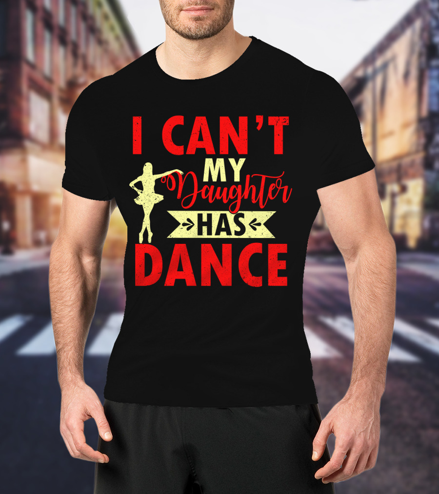 I Can't My Daughter Has Dance Ballet T-Shirt