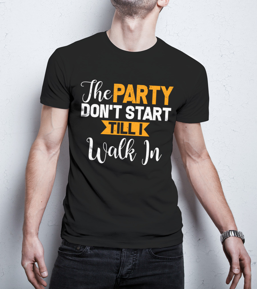 The Party Don't Start Till I Walk In T-Shirt
