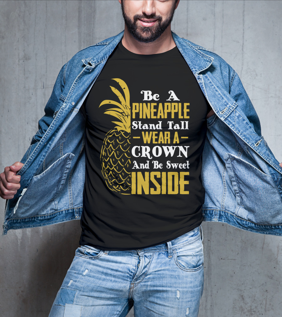 Be A Pineapple Stand Tall Wear A Crown And Be Sweet Inside T-Shirt