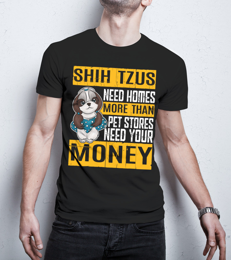 Shih Tzus Need Homes More Than Pet Stores Need Your Money T-Shirt