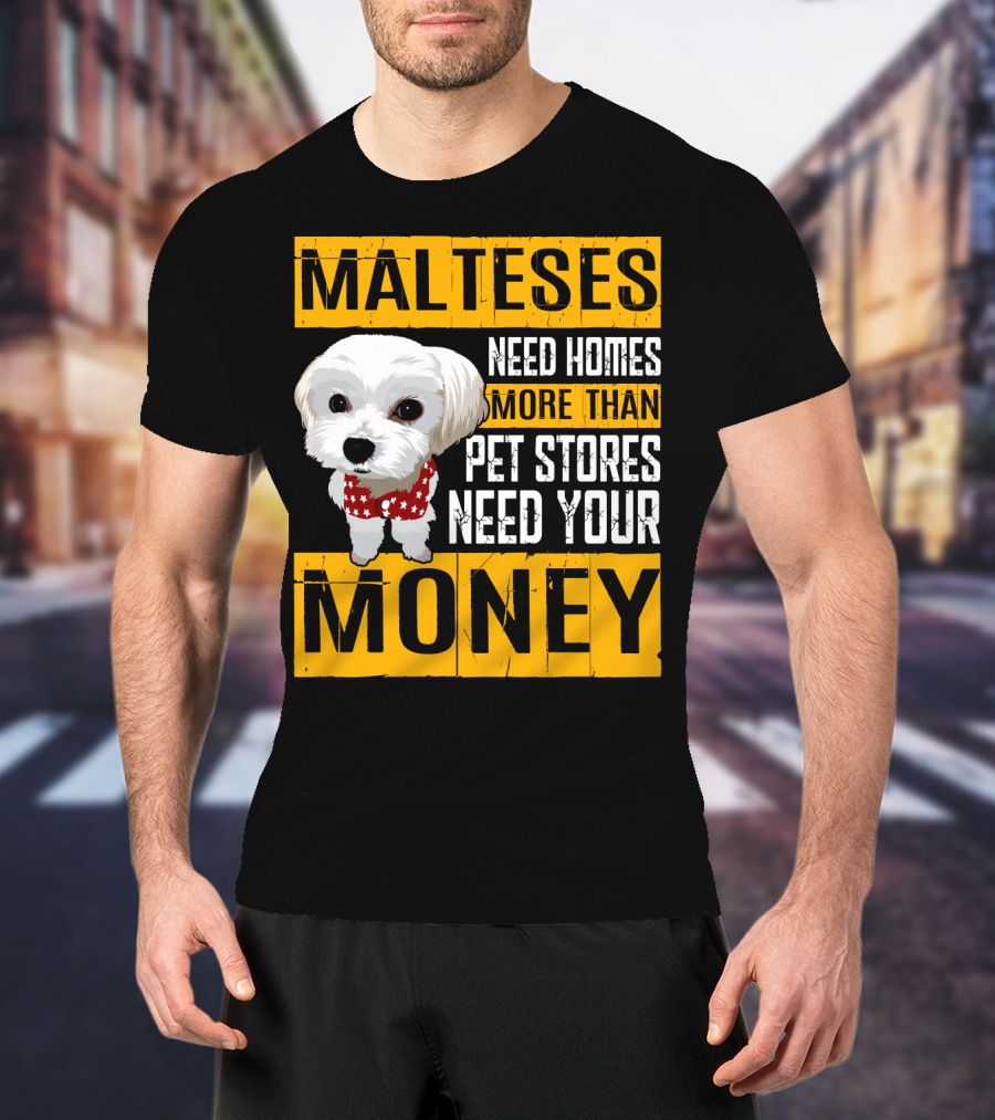 Malteses Need Homes More Than Pet Stores Need Your Money T-Shirt