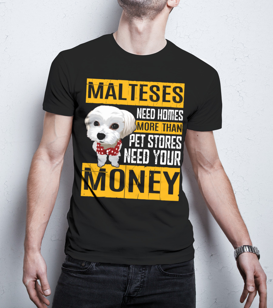 Malteses Need Homes More Than Pet Stores Need Your Money T-Shirt