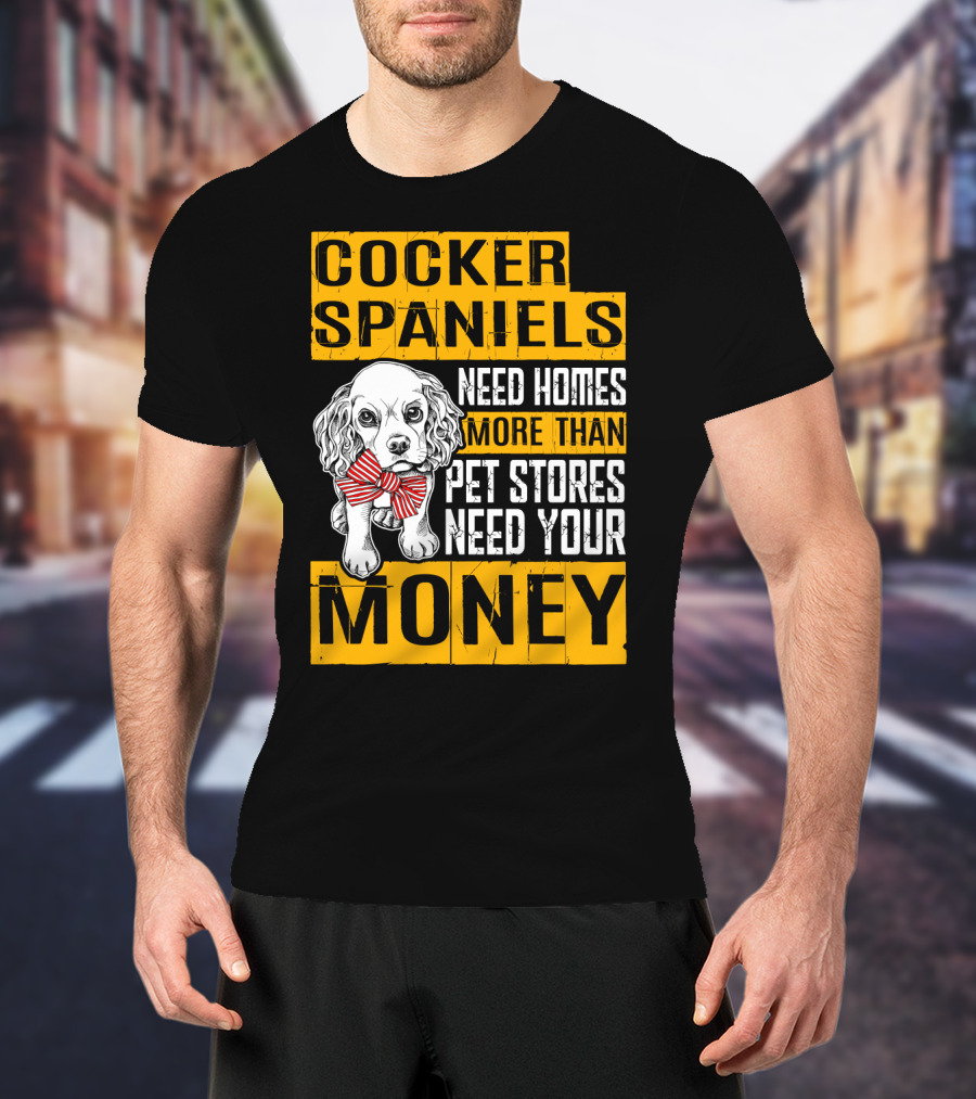 Cocker Spaniels Need Homes More Than Pet Stores Need Your Money T-Shirt
