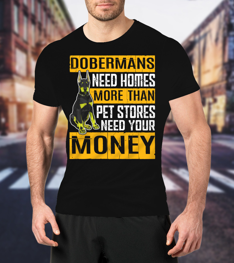 Dobermans Need Homes More Than Pet Stores Need Your Money T-Shirt
