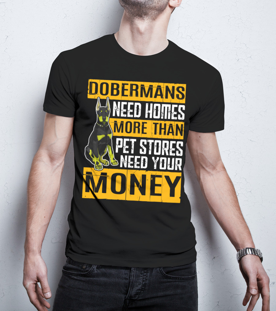 Dobermans Need Homes More Than Pet Stores Need Your Money T-Shirt