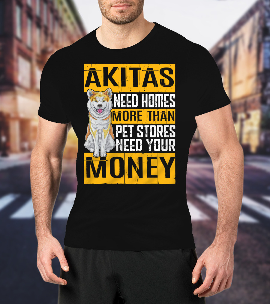 Akitas Need Homes More Than Pet Stores Need Your Money T-Shirt