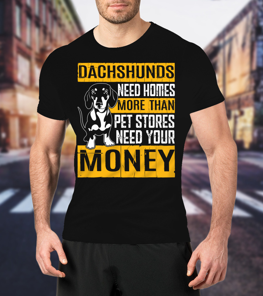 Dachshunds Need Homes More Than Pet Stores Need Your Money T-Shirt