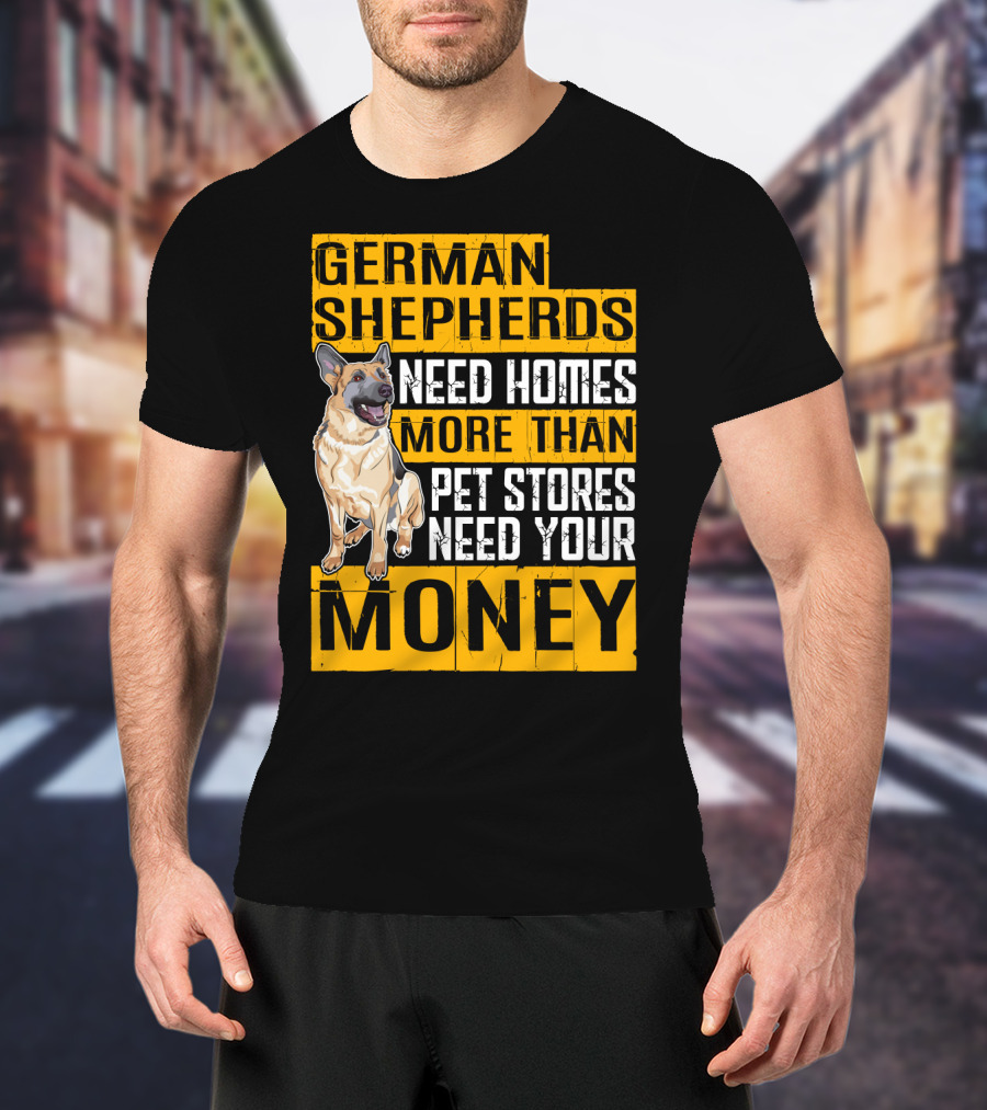 German Shepherds Need Homes More Than Pet Stores Need Your Money T-Shirt