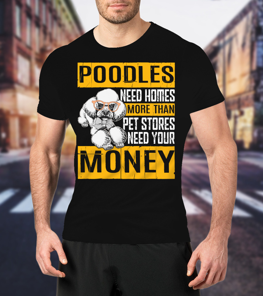 Poodles Need Homes More Than Pet Stores Need Your Money T-Shirt