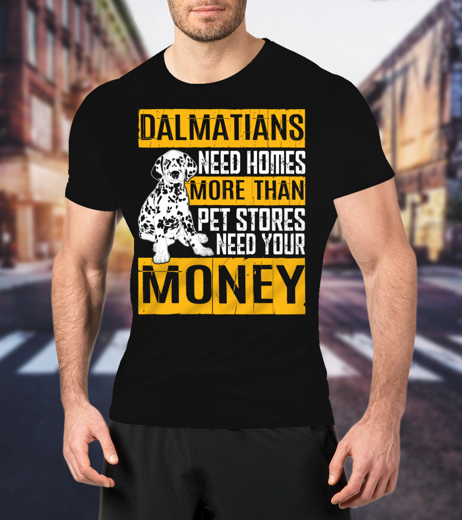 Dalmatians Need Homes More Than Pet Stores Need Your Money T-Shirt