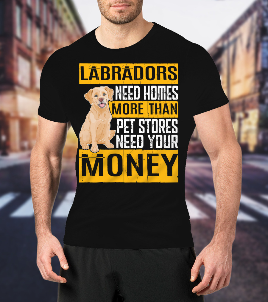 Labradors Need Homes More Than Pet Stores Need Your Money T-Shirt