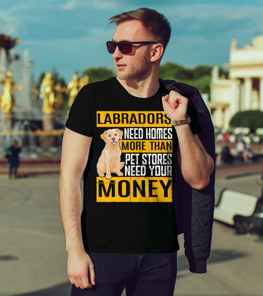 Labradors Need Homes More Than Pet Stores Need Your Money T-Shirt