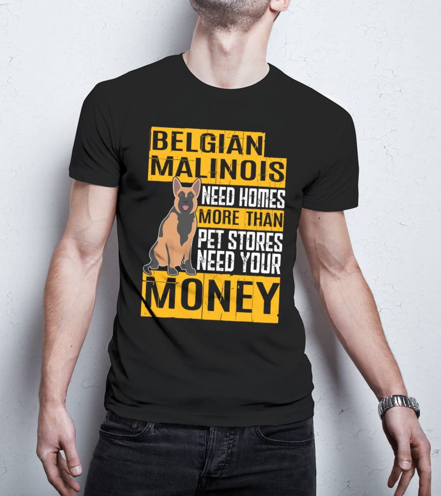 Belgian Malinois Need Homes More Than Pet Stores Need Your Money T-Shirt
