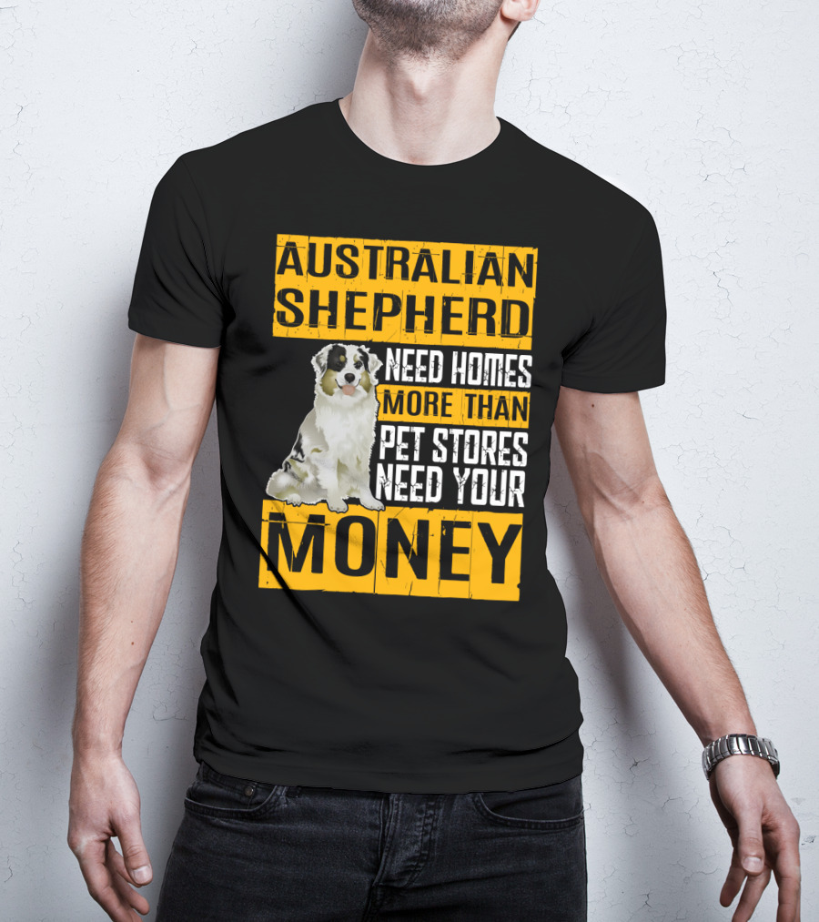 Australian Shepherd Need Homes More Than Pet Stores Need Your Money T-Shirt