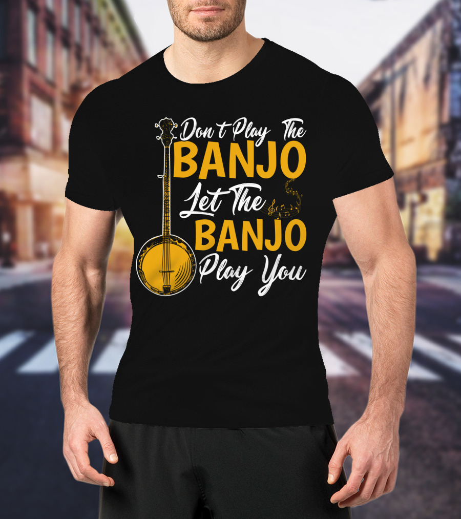 Don't Play The Banjo Let The Banjo Play You T-Shirt