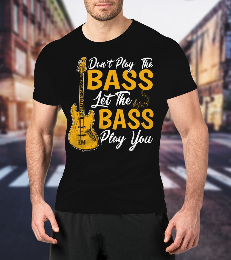 Don't Play The Bass Let The Bass Play You T-Shirt