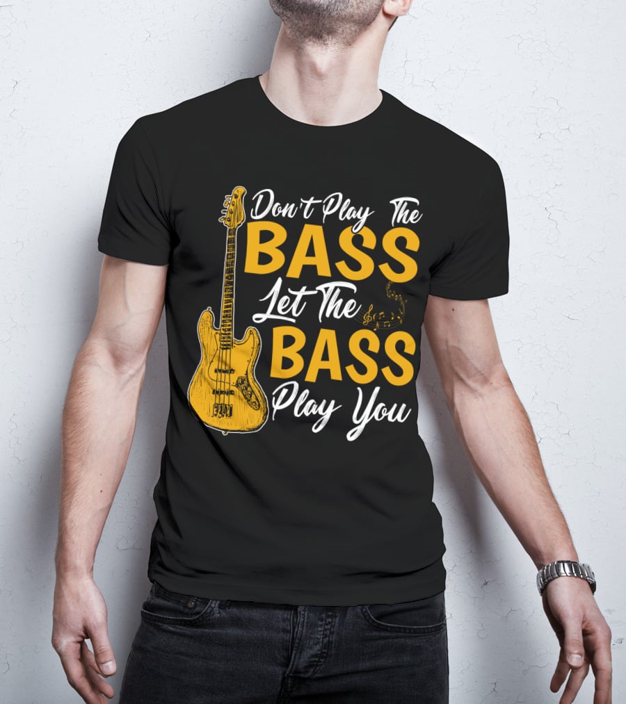 Don't Play The Bass Let The Bass Play You T-Shirt