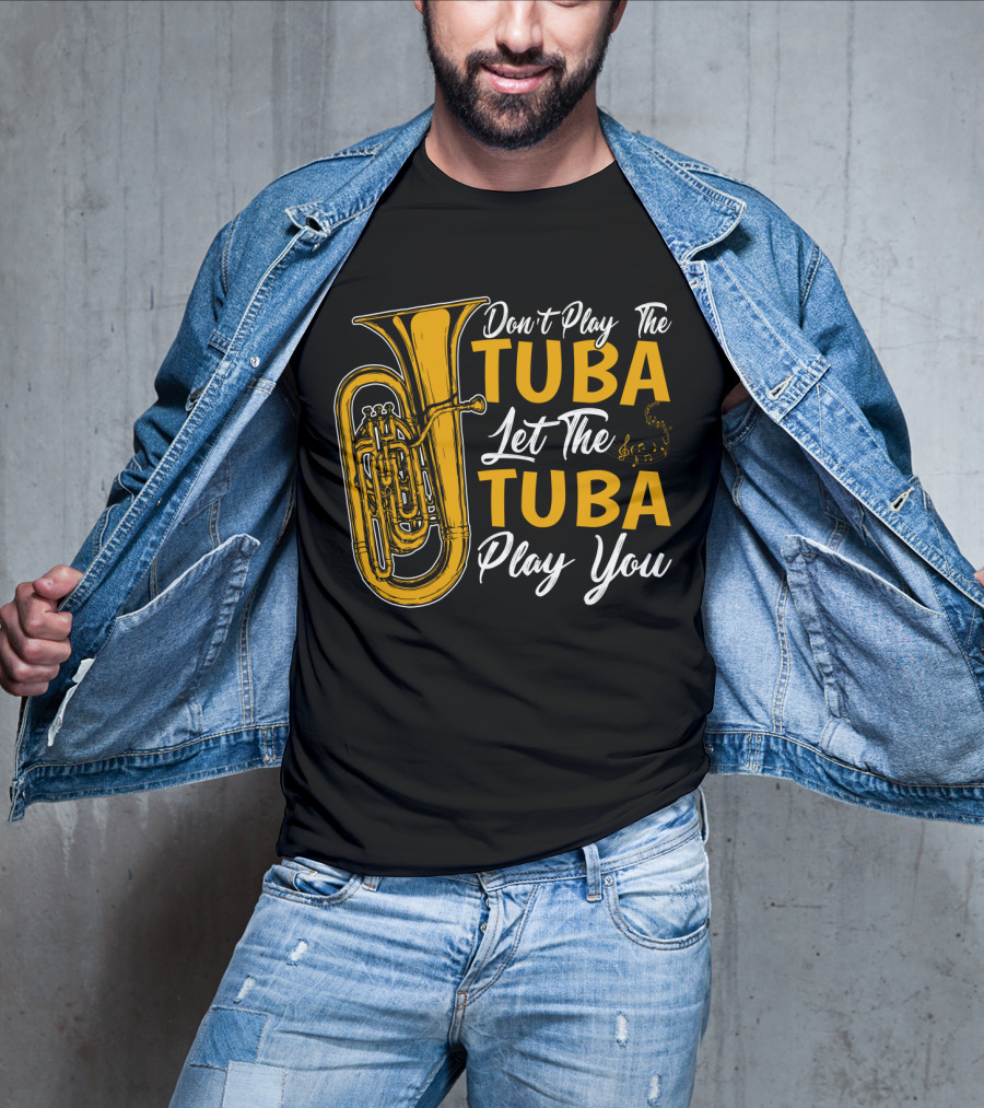 Don't Play The Tuba Let The Tuba Play You T-Shirt